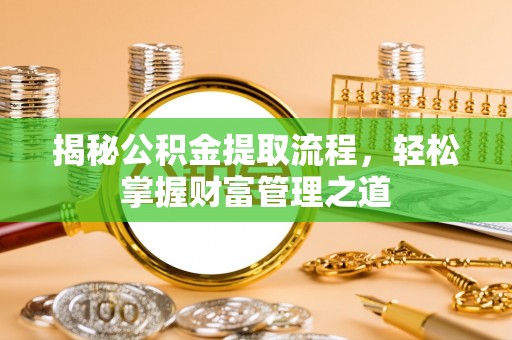 平镇揭秘公积金提取流程，轻松掌握财富管理之道
