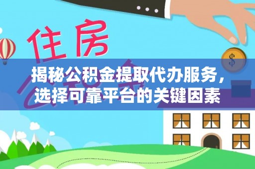 西乌旗揭秘公积金提取代办服务，选择可靠平台的关键因素