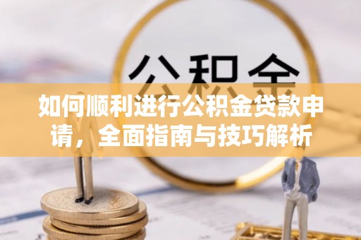 凤岗如何顺利进行公积金贷款申请，全面指南与技巧解析