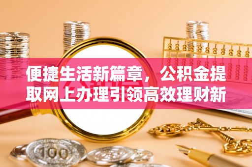 休宁便捷生活新篇章，公积金提取网上办理引领高效理财新趋势