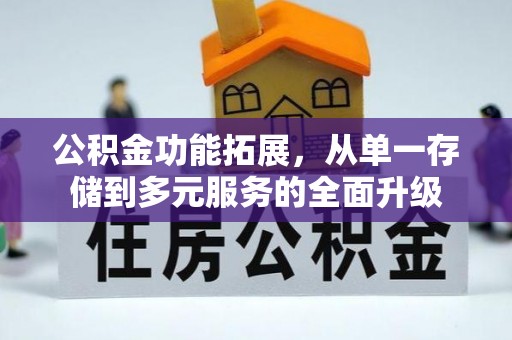 邓州公积金功能拓展，从单一存储到多元服务的全面升级