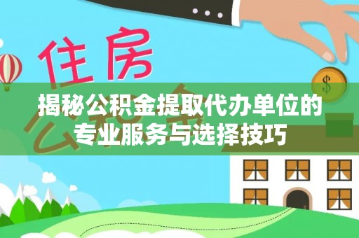 濮阳揭秘公积金提取代办单位的专业服务与选择技巧