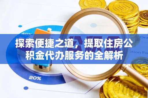 张掖探索便捷之道，提取住房公积金代办服务的全解析