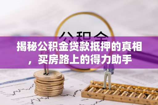 白云揭秘公积金贷款抵押的真相，买房路上的得力助手
