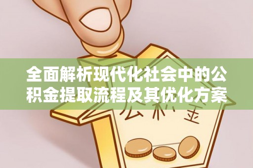西乌旗全面解析现代化社会中的公积金提取流程及其优化方案