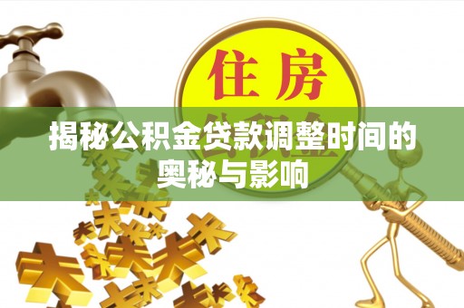 宣州揭秘公积金贷款调整时间的奥秘与影响
