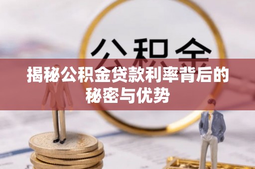 弋江揭秘公积金贷款利率背后的秘密与优势
