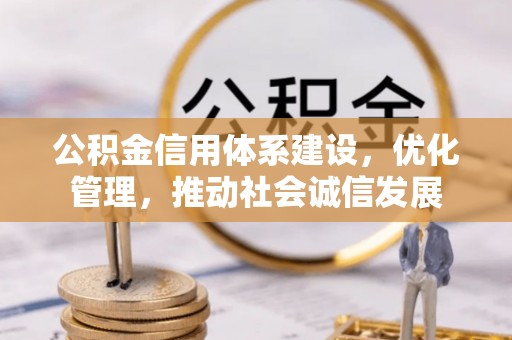 镜铁公积金信用体系建设，优化管理，推动社会诚信发展