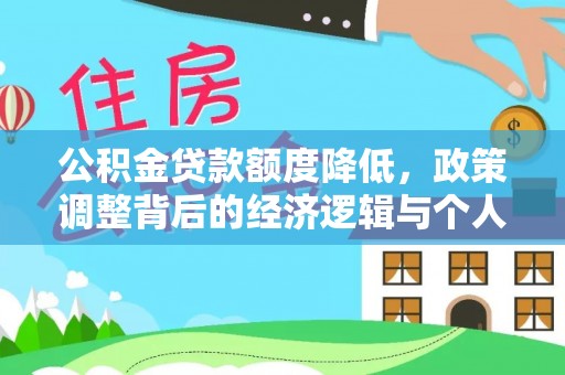 通知公积金贷款额度降低，政策调整背后的经济逻辑与个人应对策略