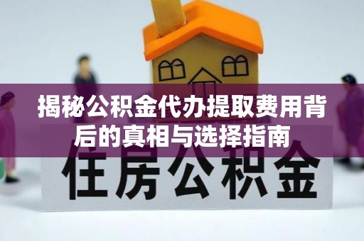 惠来揭秘公积金代办提取费用背后的真相与选择指南