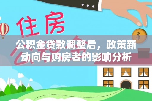 大荔公积金贷款调整后，政策新动向与购房者的影响分析