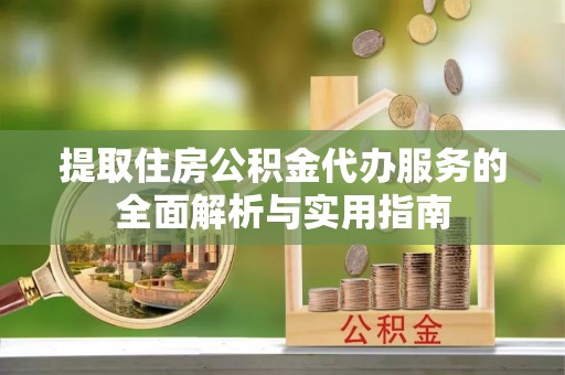 台州提取住房公积金代办服务的全面解析与实用指南
