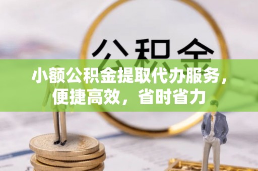 赫章小额公积金提取代办服务，便捷高效，省时省力