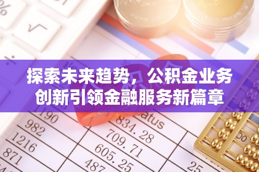 君山探索未来趋势，公积金业务创新引领金融服务新篇章