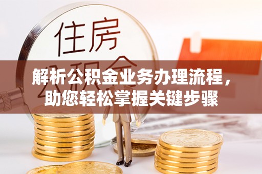 长乐解析公积金业务办理流程，助您轻松掌握关键步骤