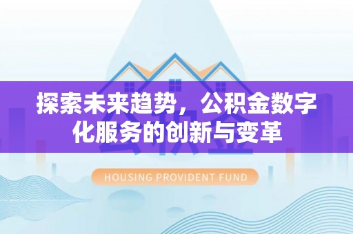 且末探索未来趋势，公积金数字化服务的创新与变革