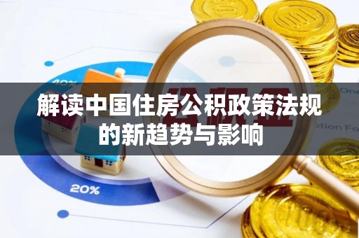 且末解读中国住房公积政策法规的新趋势与影响