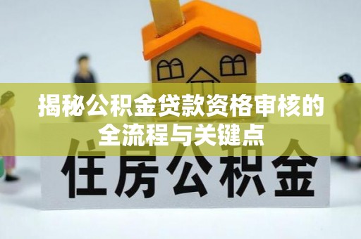 无锡揭秘公积金贷款资格审核的全流程与关键点