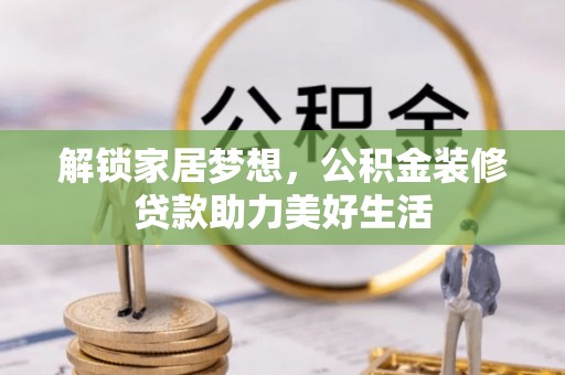 文登解锁家居梦想，公积金装修贷款助力美好生活