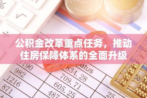 深泽公积金改革重点任务，推动住房保障体系的全面升级