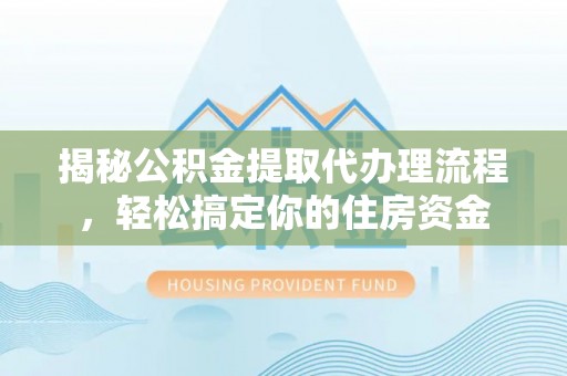 合山揭秘公积金提取代办理流程，轻松搞定你的住房资金