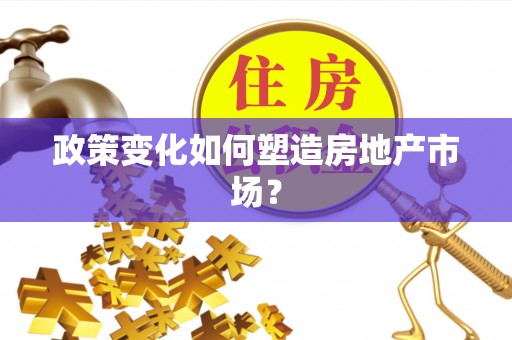 德清政策变化如何塑造房地产市场？