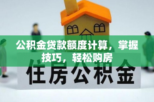 寒亭公积金贷款额度计算，掌握技巧，轻松购房