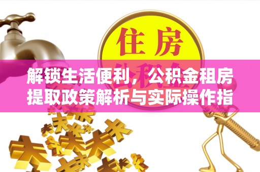 应城解锁生活便利，公积金租房提取政策解析与实际操作指南
