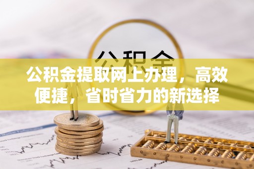 弥渡公积金提取网上办理，高效便捷，省时省力的新选择