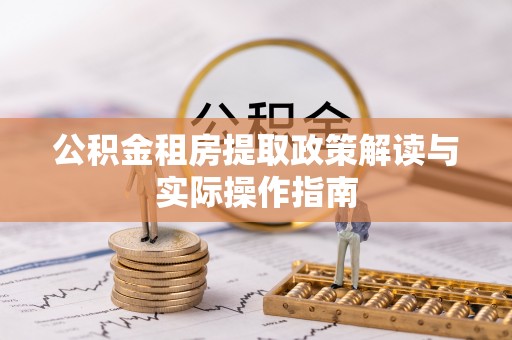 郫县公积金租房提取政策解读与实际操作指南