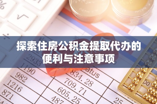 江干探索住房公积金提取代办的便利与注意事项