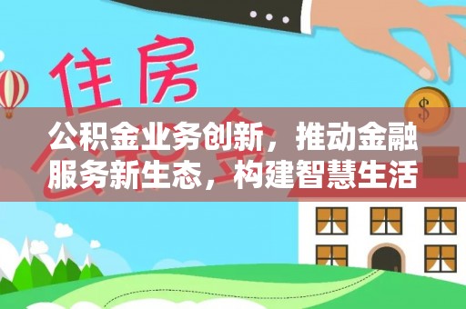 夏县公积金业务创新，推动金融服务新生态，构建智慧生活新未来