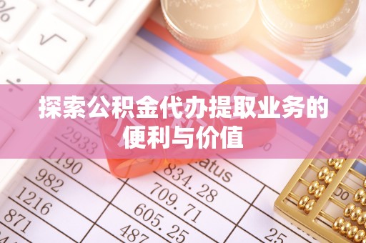 高邮探索公积金代办提取业务的便利与价值