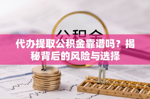 郧阳代办提取公积金靠谱吗？揭秘背后的风险与选择