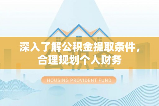 衢山深入了解公积金提取条件，合理规划个人财务