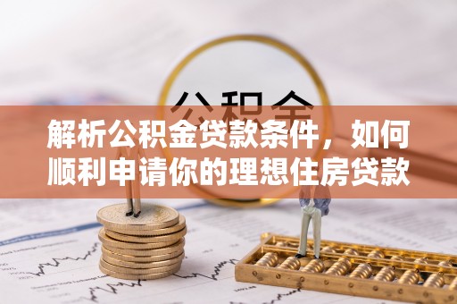 阿克苏解析公积金贷款条件，如何顺利申请你的理想住房贷款