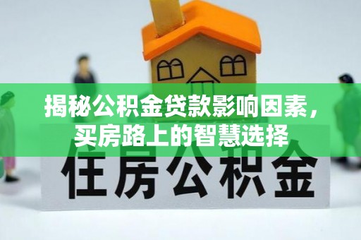 资溪揭秘公积金贷款影响因素，买房路上的智慧选择