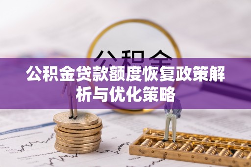 安丘公积金贷款额度恢复政策解析与优化策略