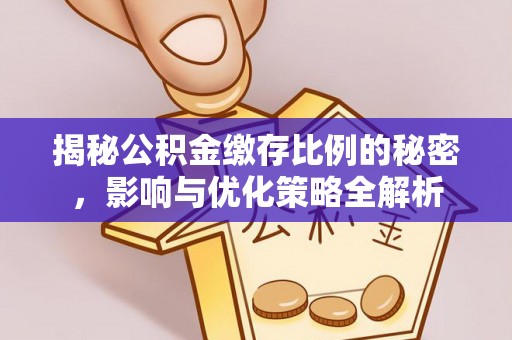 安丘揭秘公积金缴存比例的秘密，影响与优化策略全解析