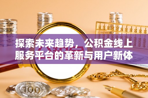 安丘探索未来趋势，公积金线上服务平台的革新与用户新体验