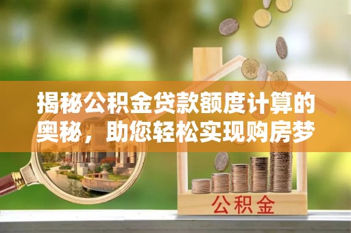 都兰揭秘公积金贷款额度计算的奥秘，助您轻松实现购房梦想