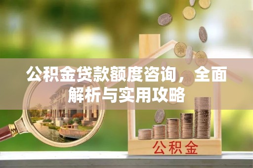 资溪公积金贷款额度咨询，全面解析与实用攻略