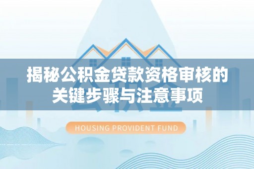 资溪揭秘公积金贷款资格审核的关键步骤与注意事项