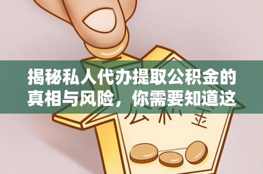 文山揭秘私人代办提取公积金的真相与风险，你需要知道这些！