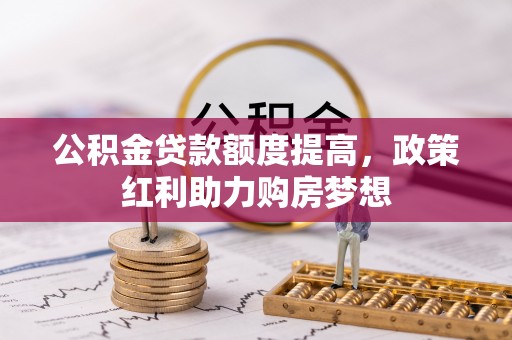 抚松公积金贷款额度提高，政策红利助力购房梦想
