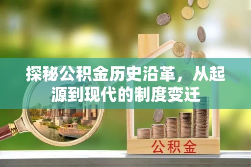 抚松探秘公积金历史沿革，从起源到现代的制度变迁