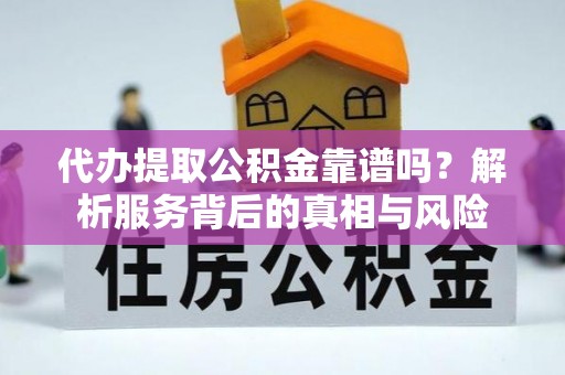 高县代办提取公积金靠谱吗？解析服务背后的真相与风险