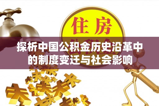 宜都探析中国公积金历史沿革中的制度变迁与社会影响