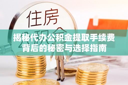 宜都揭秘代办公积金提取手续费背后的秘密与选择指南