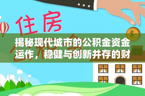 乐陵揭秘现代城市的公积金资金运作，稳健与创新并存的财富管理之道